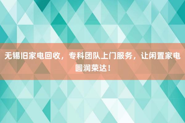 无锡旧家电回收，专科团队上门服务，让闲置家电圆润荣达！