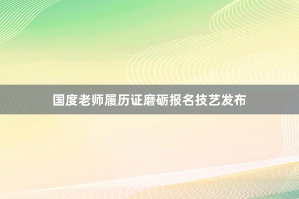 国度老师履历证磨砺报名技艺发布