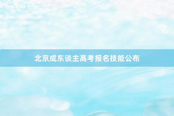 北京成东谈主高考报名技能公布