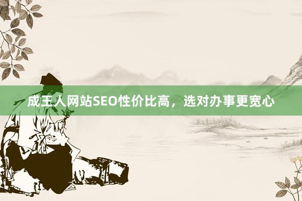成王人网站SEO性价比高，选对办事更宽心