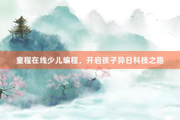 童程在线少儿编程，开启孩子异日科技之路