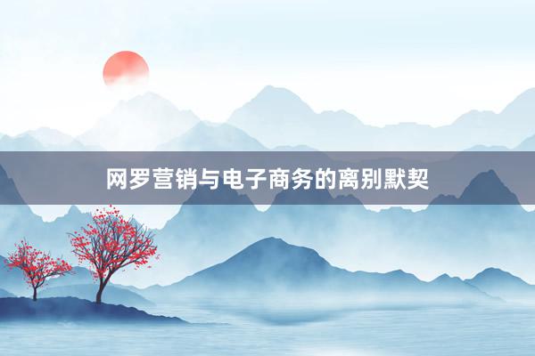 网罗营销与电子商务的离别默契