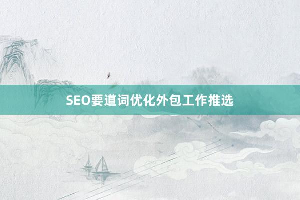 SEO要道词优化外包工作推选
