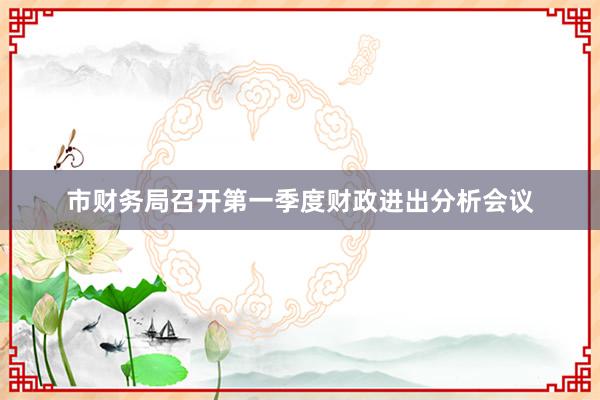 市财务局召开第一季度财政进出分析会议