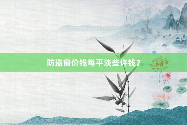 防盗窗价钱每平淡些许钱？