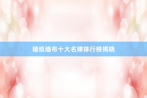墙纸墙布十大名牌排行榜揭晓