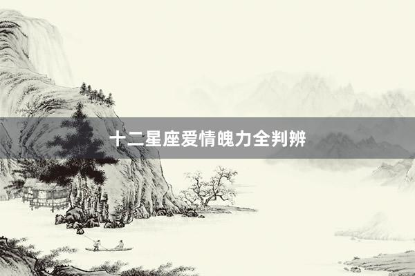 十二星座爱情魄力全判辨