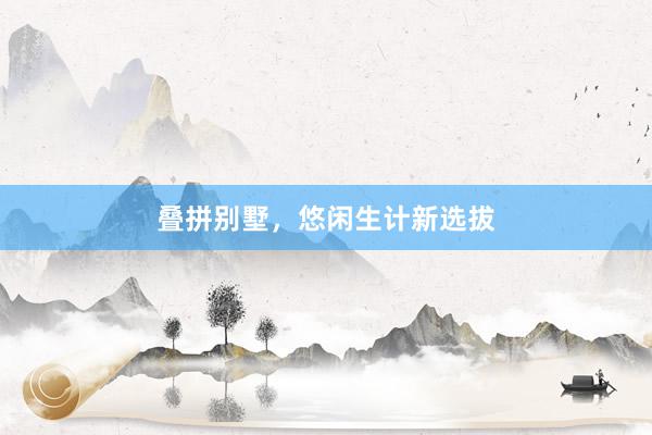 叠拼别墅，悠闲生计新选拔