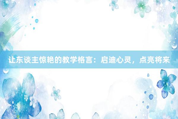 让东谈主惊艳的教学格言：启迪心灵，点亮将来