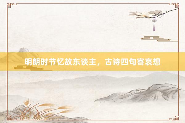 明朗时节忆故东谈主，古诗四句寄哀想