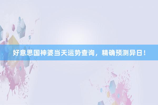 好意思国神婆当天运势查询，精确预测异日！