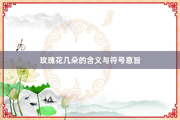 玫瑰花几朵的含义与符号意旨