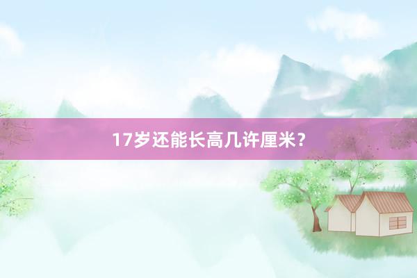 17岁还能长高几许厘米？