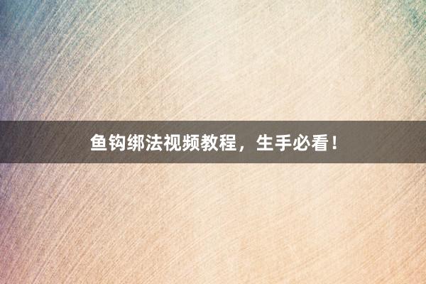 鱼钩绑法视频教程，生手必看！