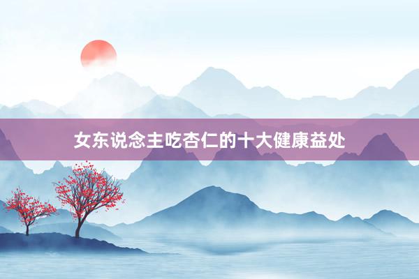 女东说念主吃杏仁的十大健康益处