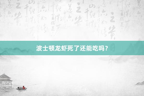 波士顿龙虾死了还能吃吗？