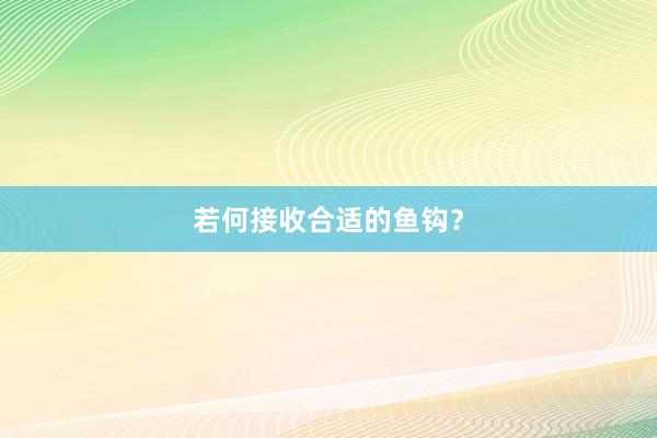 若何接收合适的鱼钩？