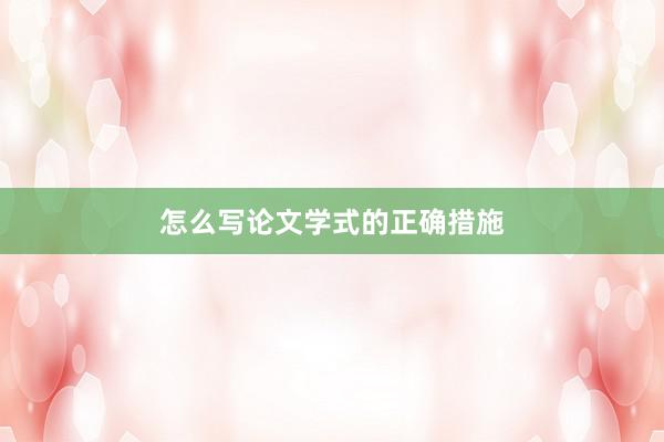 怎么写论文学式的正确措施