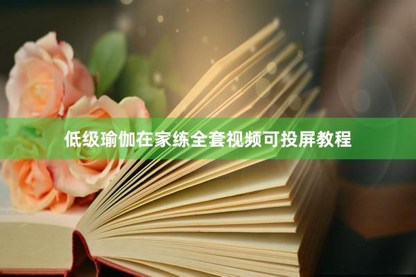 低级瑜伽在家练全套视频可投屏教程