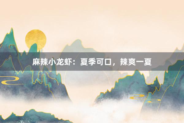 麻辣小龙虾:夏季可口,辣爽一夏