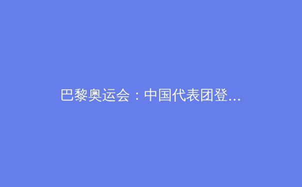 巴黎奥运会：中国代表团登顶金牌榜的五大关键因素 - 3